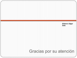 Elaboró: Edgar
                Soto




Gracias por su atención
 