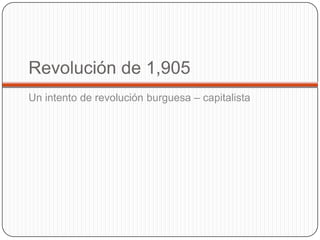 Revolución de 1,905
Un intento de revolución burguesa – capitalista
 