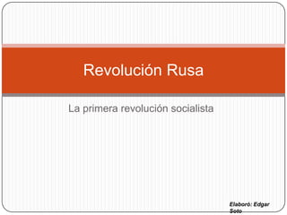 Revolución Rusa

La primera revolución socialista




                                   Elaboró: Edgar
                                   Soto
 