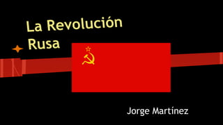 La Revolución
Rusa
Jorge Martínez
 
