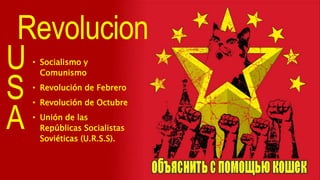 Revolucion
U
S
A
• Socialismo y
Comunismo
• Revolución de Febrero
• Revolución de Octubre
• Unión de las
Repúblicas Socialistas
Soviéticas (U.R.S.S).
 