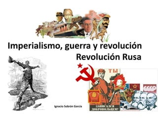 Imperialismo, guerra y revolución
Ignacio Sobrón García
Revolución Rusa
 