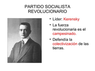 PARTIDO SOCIALISTA
REVOLUCIONARIO

Líder: Kerensky

La fuerza
revolucionaria es el
campesinado.

Defendía la
colectivización de las
tierras.
 