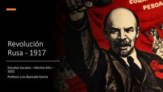 Revolución
Rusa - 1917
Estudios Sociales – Décimo Año –
2022
Profesor Luis Quesada García
 