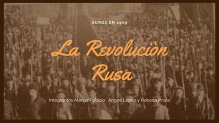 SURGE EN 1905
La Revoluciòn
Rusa
Integrantes:Atenas Palacio , Angeli Lopez y Rebeca Priale
 