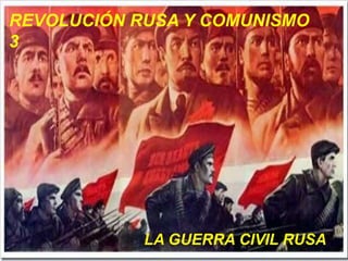 LA GUERRA CIVIL RUSA
REVOLUCIÓN RUSA Y COMUNISMO
3
 