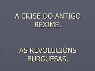 A CRISE DO ANTIGO RÉXIME. AS REVOLUCIÓNS BURGUESAS. 