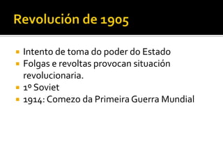    Intento de toma do poder do Estado
   Folgas e revoltas provocan situación
    revolucionaria.
   1º Soviet
   1914: Comezo da Primeira Guerra Mundial
 