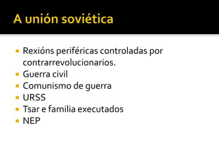    Rexións periféricas controladas por
    contrarrevolucionarios.
   Guerra civil
   Comunismo de guerra
   URSS
   Tsar e familia executados
   NEP
 