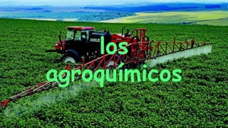 los
agroquímicos
 