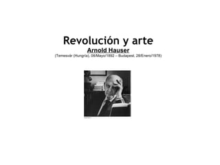 Revolución y arte Arnold Hauser (Temesvár (Hungría), 08/Mayo/1892 – Budapest, 28/Enero/1978) 