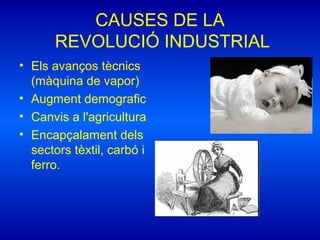CAUSES DE LA
REVOLUCIÓ INDUSTRIAL
• Els avanços tècnics
(màquina de vapor)
• Augment demografic
• Canvis a l'agricultura
• Encapçalament dels
sectors tèxtil, carbó i
ferro.
 