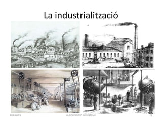 La industrialització
LA REVOLUCIÓ INDUSTRIAL 21BUXAWEB
 