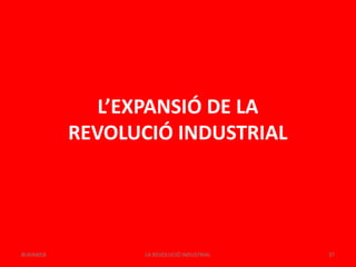 L’EXPANSIÓ DE LA
REVOLUCIÓ INDUSTRIAL
LA REVOLUCIÓ INDUSTRIAL 37BUXAWEB
 