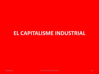 EL CAPITALISME INDUSTRIAL
LA REVOLUCIÓ INDUSTRIAL 40BUXAWEB
 
