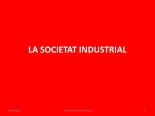LA SOCIETAT INDUSTRIAL
LA REVOLUCIÓ INDUSTRIAL 45BUXAWEB
 