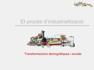 El procés d’industrialització Transformacions demogràfiques i socials 