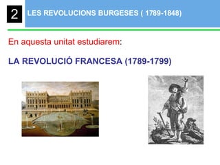 LES REVOLUCIONS BURGESES ( 1789-1848)  En aquesta unitat estudiarem : LA REVOLUCIÓ FRANCESA (1789-1799) 2 