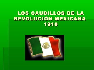 LOS CAUDILLOS DE LALOS CAUDILLOS DE LA
REVOLUCIÓN MEXICANAREVOLUCIÓN MEXICANA
19101910
 