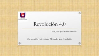 Revolución 4.0
Por: Juan José Bernal Orozco
Corporación Universitaria Alexander Von Humboldt
 