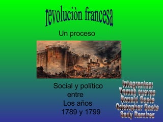 revoluciòn francesa Un proceso   Social y político entre Los años 1789 y 1799 Integrantes: Tomas cuevas Ronald Gaete Cristopher Gaete Sady Ramirez 
