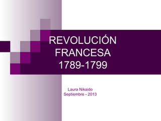 REVOLUCIÓN
FRANCESA
1789-1799
Laura Nikaido
Septiembre - 2013
 