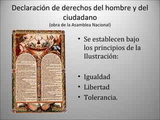 Declaración de derechos del hombre y del
ciudadano
(obra de la Asamblea Nacional)

• Se establecen bajo
los principios de la
Ilustración:
• Igualdad
• Libertad
• Tolerancia.

 