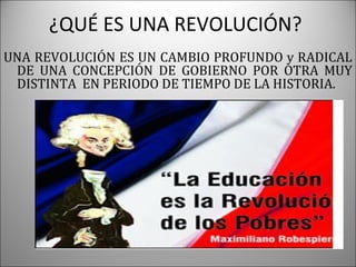 ¿QUÉ ES UNA REVOLUCIÓN?
UNA REVOLUCIÓN ES UN CAMBIO PROFUNDO y RADICAL
DE UNA CONCEPCIÓN DE GOBIERNO POR OTRA MUY
DISTINTA EN PERIODO DE TIEMPO DE LA HISTORIA.

 