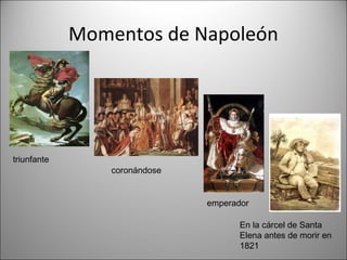 Momentos de Napoleón

triunfante

coronándose
emperador
En la cárcel de Santa
Elena antes de morir en
1821

 