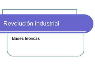 Revolución industrial
Bases teóricas
 