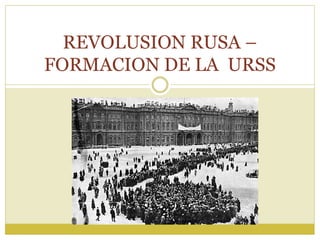 REVOLUSION RUSA –
FORMACION DE LA URSS
 