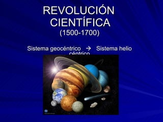 REVOLUCIÓN  CIENTÍFICA (1500-1700) Sistema geocéntrico     Sistema helio céntrico 