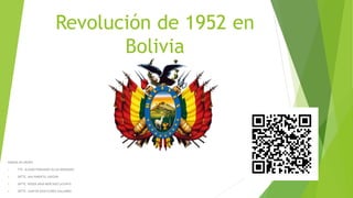 Revolución de 1952 en
Bolivia
NOMINA DE GRUPO:
1. TTE. ALVARO FERNANDO ULLOA BERMUDEZ
2. SBTTE. ANA PIMENTEL SARZURI
3. SBTTE. ROGER ABAD MERCADO CATUNTA
4. SBTTE. JUAN DE DIOS FLORES GALLARDO
 