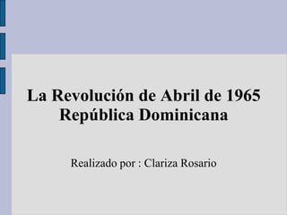 La Revolución de Abril de 1965
    República Dominicana

     Realizado por : Clariza Rosario
 