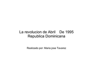 La revolucion de Abril De 1995
     Republica Dominicana


    Realizado por: Maria jose Tavarez
 