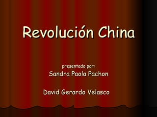 Revolución China presentado por: Sandra Paola Pachon David Gerardo Velasco   