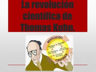 La revolución
científica de
Thomas Kuhn.
 