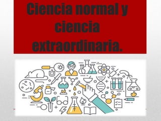Ciencia normal y
ciencia
extraordinaria.
 