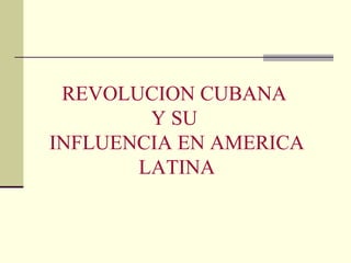 REVOLUCION CUBANA  Y SU  INFLUENCIA EN AMERICA LATINA 