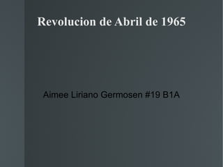 Revolucion de Abril de 1965




 Aimee Liriano Germosen #19 B1A
 