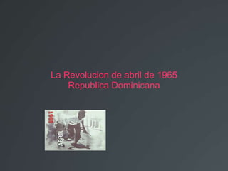 La Revolucion de abril de 1965
    Republica Dominicana
 