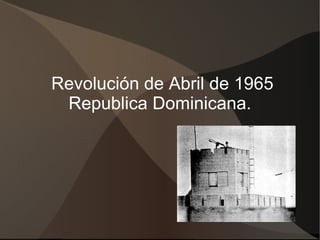 Revolución de Abril de 1965
 Republica Dominicana.
 