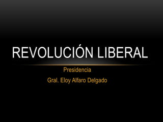 Presidencia
Gral. Eloy Alfaro Delgado
REVOLUCIÓN LIBERAL
 