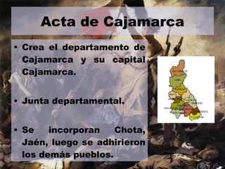 Acta de Cajamarca Crea el departamento de Cajamarca y su capital Cajamarca. Junta departamental.  Se incorporan Chota, Jaén, luego se adhirieron los demás pueblos. 