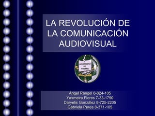 LA REVOLUCIÓN DE
LA COMUNICACIÓN
   AUDIOVISUAL




     Ángel Rangel 8-824-105
    Yasmeira Flores 7-33-1790
   Daryelis González 8-725-2205
    Gabriela Perea 8-371-105
 