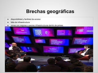 Brechas geográficas
● disponibilidad y facilidad de acceso
● falta de infraestructura
● zonas con mejores o peores infraestructuras dentro de países.
 