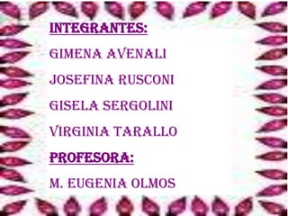 Integrantes:GimenaAvenaliJosefina RusconiGisela SergoliniVirginia TaralloProfesora:M. Eugenia Olmos