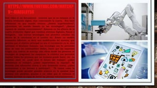 •HTTPS://WWW.YOUTUBE.COM/WATCH?
V=-OIAE6L8YSG
Este video es un documental, comenta que ya no estamos en la
tercera revolución digital, sino comenzando la cuarta. Nos hace
reflexionar en que mundo vivimos, ¿Somos superhombres?,
¿Queremos un mundo basado en las tecnologías?, ¿Somos
capaces de usarlas correctamente?. Estamos en los albores de la
cuarta revolución digital que combina sistemas digitales, físicos y
biológicos. Las nuevas tecnologías nos permiten estudiar los
efectos de la conciencia en el cerebro etc. Existe un modelo
económico diferente, es decir una modificación del sistema, que
permita que el objetivo principal no sea el crecimiento en sí, sino
optimizar el bienestar humano. Las tecnología nos ha permitido
dejar de usar los combustibles fósiles, hacer que las empresas
tengan una cadena de montaje más eficaz donde las personas se
encargan de programar las maquinas, la robótica nos permitirá
mejorar todos los procesos que un humano puede hacer, etc. La
cuestión clave es: ¿cuál será el futuro del trabajo?, ¿cómo
definiremos el trabajo?, ¿cómo repartiremos la riqueza?. Se
necesita una educación nueva o una formación nueva, ¿cómo
motivaremos a los jóvenes a participar?. Tb vemos como la
tecnología puede permitir grandes avances en la sanidad (una
persona con parálisis, gracias a un robot que le estimula el
sistema nervioso es capaz de mover las piernas voluntariamente).
 