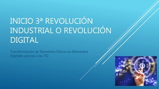 INICIO 3ª REVOLUCIÓN
INDUSTRIAL O REVOLUCIÓN
DIGITAL
Transformación de Elementos Físicos en Elementos
Digitales gracias a las TIC
 
