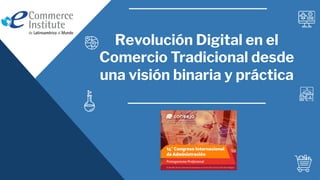 Revolución Digital en el
Comercio Tradicional desde
una visión binaria y práctica
 